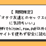 【期間限定】漫画「オタク友達とのセックスは最高に気持ちいい」無料でhitomi,raw,pdf以外に違法サイトを使わず安全に読む方法